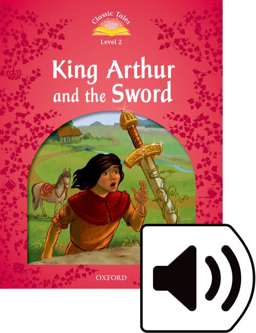 Classic Tales 2nd Edition - King Arthur and the Sword (Level 2) by